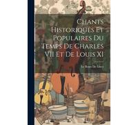 Chants Historiques Et Populaires Du Temps De Charles Vii Et De Louis Xi