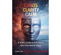 CHAOS CLARITY CALM: A Man’s Guide to Rebuilding After Narcissistic Abuse
