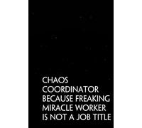 Chaos Coordinator Because Freaking Miracle Worker Is not A Job Title: Funny Sarcastic Sayings Notebook for Friends, Boss, Office, Family, Employees, Thanksgiving, Christmas (110 pages/ 6"x9")