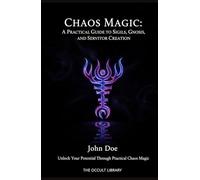 Chaos Magic: A Practical Guide to Sigils, Gnosis, and Servitor Creation: Unlock Your Potential Through Practical Chaos Magic