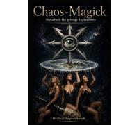 Chaos-Magick: Handbuch für geistige Explosionen