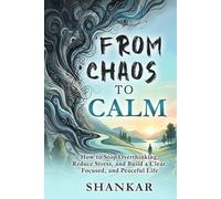 Chaos to Calm: How to Stop Overthinking, Reduce Stress, and Build a Clear, Focused, and Peaceful Life