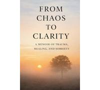 Chaos to Clarity:: A Memoir of Trauma, Healing, and Sobriety