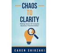 Chaos to Clarity: Making Sense of Complex Business Transformation