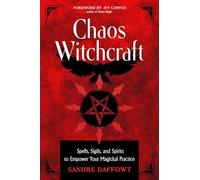 Chaos Witchcraft: Spells, Sigils, and Spirits to Empower Your Magickal Practice