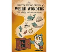 Chaotic Encyclopedia of Weird Wonders: 500 Wildly Useless Questions