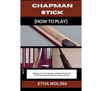 Chapman Stick (How To Play): Mastering The Art Of Tap Guitar: Navigating The World Of Touch-Style Instruments: Essential Techniques And Tips