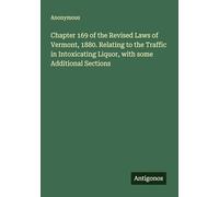 Chapter 169 of the Revised Laws of Vermont, 1880. Relating to the Traffic in Intoxicating Liquor, with some Additional Sections