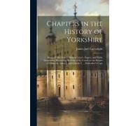 Chapters In The History Of Yorkshire: Being A Collection Of Original Letters, Papers, And Public Documents, Illustrating The State Of The County In Th