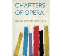 Chapters Of Opera Being Historical And Critical Observations And Records Concerning The Lyric Drama In New York From Its Earliest Days Down To The Present Time
