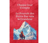Chaque Jour Compte: Le Pouvoir Des Petits Pas Vers La Grandeur
