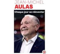 Jean-Michel Aulas – Chaque jour se réinventer – Les leçons d'une vie – Broché