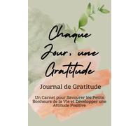 Chaque Jour, une Gratitude - Journal de Gratitude: Un Carnet pour Savourer les Petits Bonheurs de la Vie et Développer une Attitude Positive