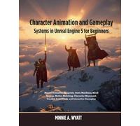 Character Animation and Gameplay Systems in Unreal Engine 5 for Beginners: Master Animation Blueprints, State Machines, Blend Spaces, Motion Matching, Character Movement, Combat Animations, and Intera