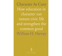 Character As Cure: How education in character can restore civic life and strengthen the common good
