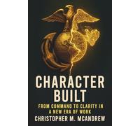 Character Built:: From Command to Clarity in a New Era of Work