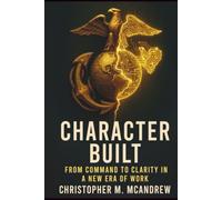 Character Built:: From Command to Clarity in a New Era of Work