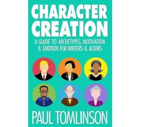 Character Creation: A Guide to Archetypes, Motivation & Emotion for Writers & Actors