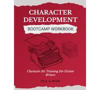 CHARACTER DEVELOPMENT BOOTCAMP WORKBOOK: Character Arc Training For Fiction Writers