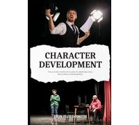 Character Development: The Actor's Complete Guide to Creating Vivid, Believable Human Beings