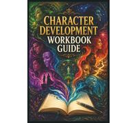 Character Development Workbook Guide: Create Consistent Characters with Depth, Purpose, and Authentic Emotion