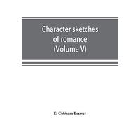 Character Sketches Of Romance, Fiction And The Drama (Volume V)