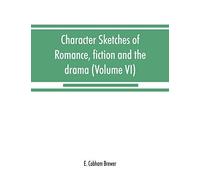 Character Sketches Of Romance, Fiction And The Drama (Volume Vi)