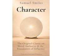 Character: The Original Classic of Moral Authority & the Foundation of Influence in a Definitive Edition