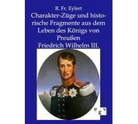 Charakter-Züge Und Historische Fragmente Aus Dem Leben Des Königs Von Preußen Friedrich Wilhelm Iii.