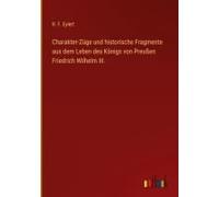 Charakter-Züge Und Historische Fragmente Aus Dem Leben Des Königs Von Preußen Friedrich Wilhelm Iii.