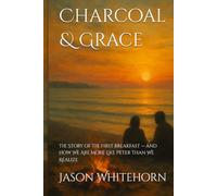Charcoal & Grace: The Story of The First Breakfast - and How We Are More Like Peter Than We Realize