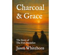 Charcoal & Grace: The Story of The First Breakfast - and How We Are More Like Peter Than We Realize