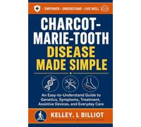 CHARCOT-MARIE-TOOTH DISEASE MADE SIMPLE: An Easy-to-Understand Guide to Genetics, Symptoms, Treatment, Assistive Devices, and Everyday Care