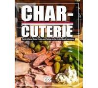 Charcuterie: The Art Of Cured Meats, Pickles, And Pairings For The Perfect Snack Experience