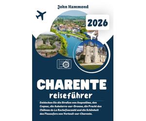 CHARENTE-REISEFÜHRER 2026: Entdecken Sie die Straßen von Angoulême, den Cognac, die Aubeterre-sur-Dronne, die Pracht des Château de La Rochefoucauld ... des Flussufers von Verteuil-sur-Charente.
