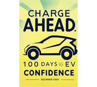 Charge Ahead: 100 Days to EV Confidence (Beginner Edition): A Beginner's Guide to Mastering Electric Vehicle Ownership with Daily Tips, Challenges & Encouragement