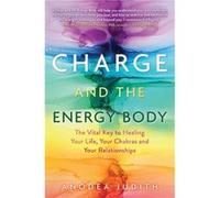 Charge and the Energy Body The Vital Key to Healing Your Life Your Chakras and Your Relationships by Anodea Judith Anodea Judith (Auteur)