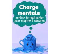 Charge mentale : arrêter de tout porter pour respirer à nouveau: Comprendre, réduire et alléger la charge mentale sans culpabilité