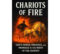 CHARIOTS OF FIRE: God’s Power, Presence, and Promises in the Midst of the Journey