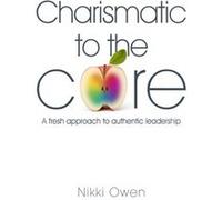 Charismatic To The Core: A Fresh Approach To Authentic Leadership (Paperback) Nikki Owen, (Auteur)