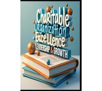 Charitable Organization Excellence Leadership & Growth: Building Thriving Charities, Leadership Blueprint, Strategic Nonprofit Management, From Vision To Impact, Strategies For Sustainable Success