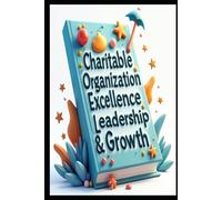 Charitable Organization Excellence Leadership & Growth: Building Thriving Charities, Leadership Blueprint, Strategic Nonprofit Management, From Vision To Impact, Strategies For Sustainable Success
