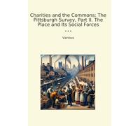 Charities and the Commons: The Pittsburgh Survey, Part II. The Place and Its Social Forces (Classic Books)