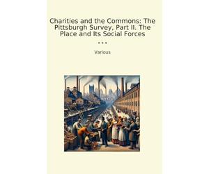 Charities and the Commons: The Pittsburgh Survey, Part II. The Place and Its Social Forces (Classic Books)