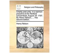 Charity And Unity. In A Sermon Preach'd At The Hertford School-Feast, August 19. 1707. By Henry Nelson, ... The Second Edition.