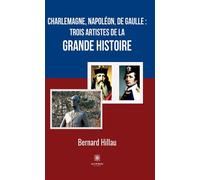 Charlemagne, Napoléon, de Gaulle :trois artistes de la grande Histoire - Bernard Hillau - Le Lys Bleu - broché - Essai