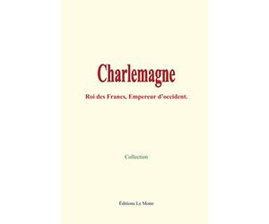 Charlemagne: Roi des Francs, Empereur d’occident