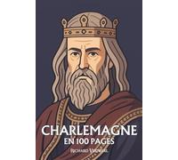 Charlemagne: ses plus grands exploits en 100 pages
