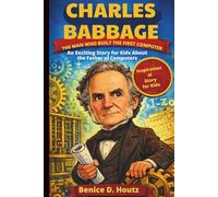 CHARLES BABBAGE, THE MAN WHO BUILT THE FIRST COMPUTER: An Exciting Story for Kids About the Father of Computers