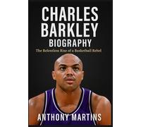 Charles Barkley Biography: The Relentless Rise of a Basketball Rebel